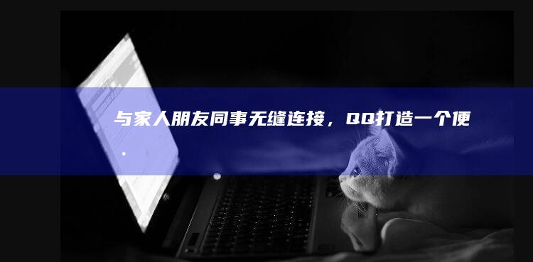 与家人、朋友、同事无缝连接，QQ 打造一个便捷高效的社交生态圈。