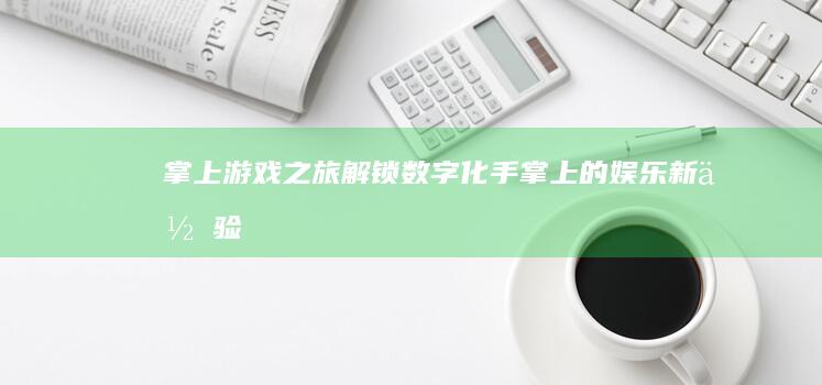 掌上游戏之旅：解锁数字化手掌上的娱乐新体验