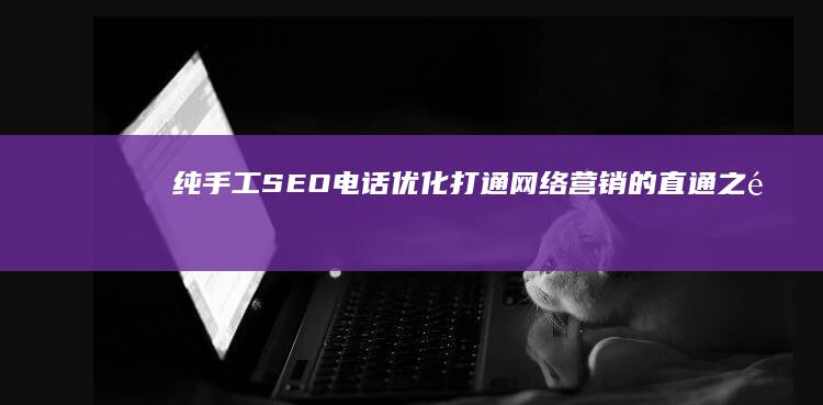 纯手工SEO电话优化：打通网络营销的直通之道